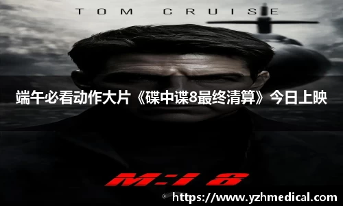 壹号娱乐：端午必看动作大片《碟中谍8最终清算》今日上映